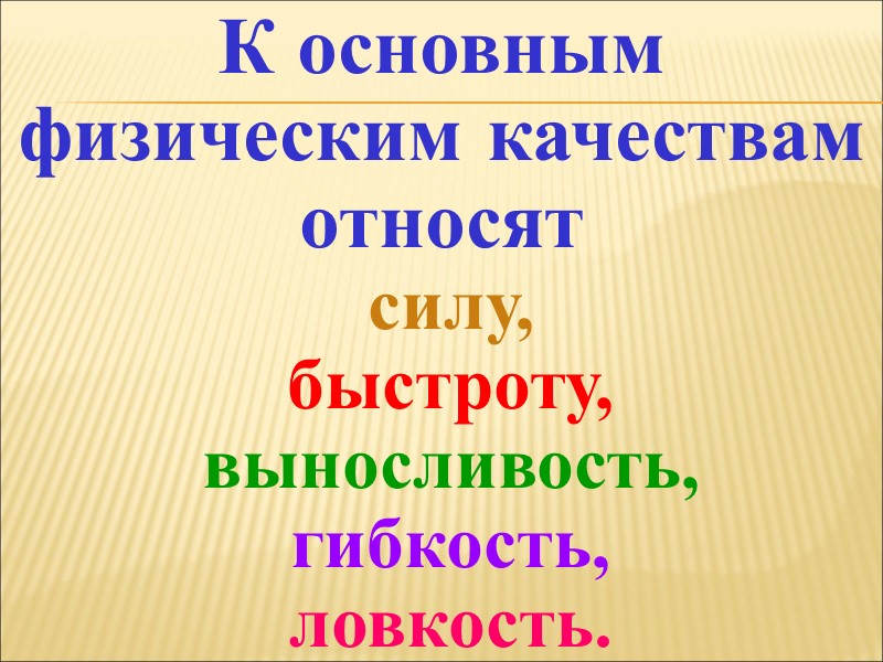 К основным физическим качествам относят   силу,  быстроту,  выносливость,  гибкость,